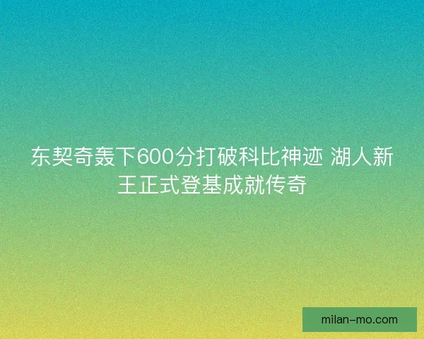 东契奇轰下600分打破科比神迹 湖人新王正式登基成就传奇