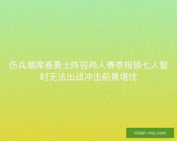 伤兵潮席卷勇士阵容两人赛季报销七人暂时无法出战冲击前景堪忧