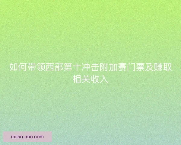 如何带领西部第十冲击附加赛门票及赚取相关收入