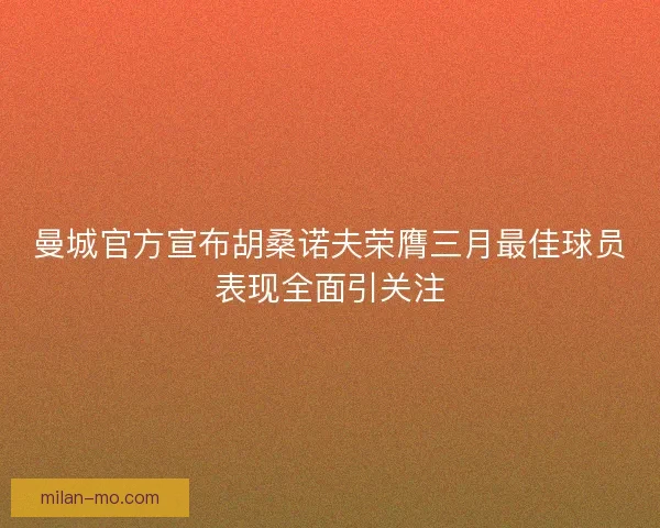 曼城官方宣布胡桑诺夫荣膺三月最佳球员表现全面引关注