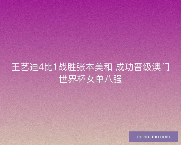 王艺迪4比1战胜张本美和 成功晋级澳门世界杯女单八强