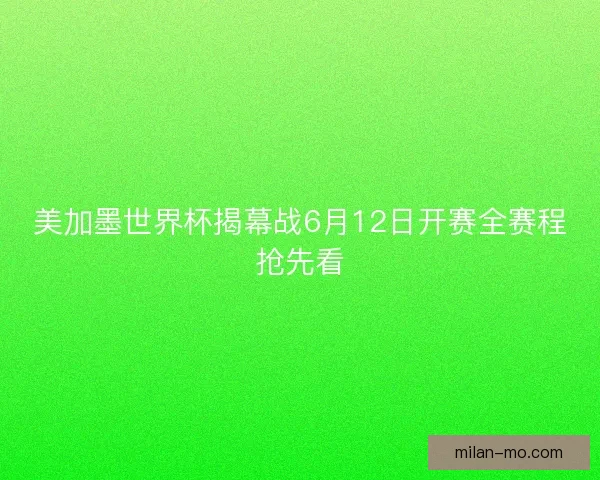 美加墨世界杯揭幕战6月12日开赛全赛程抢先看