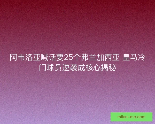 阿韦洛亚喊话要25个弗兰加西亚 皇马冷门球员逆袭成核心揭秘