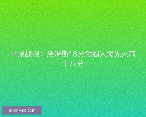 半场战报：詹姆斯18分领湖人领先火箭十八分