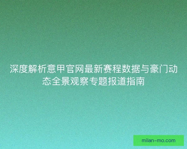 深度解析意甲官网最新赛程数据与豪门动态全景观察专题报道指南 深度解析意甲官网最新赛程数据与豪门动态全景观察专题报道指南