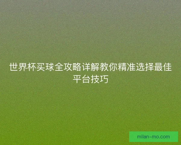 世界杯买球全攻略详解教你精准选择最佳平台技巧
