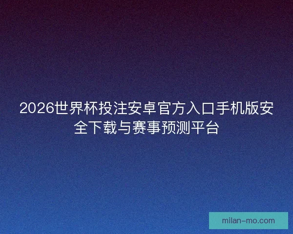 2026世界杯投注安卓官方入口手机版安全下载与赛事预测平台